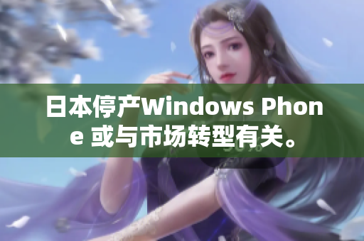 日本停产Windows Phone 或与市场转型有关。
