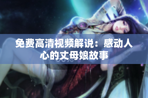 免费高清视频解说：感动人心的丈母娘故事