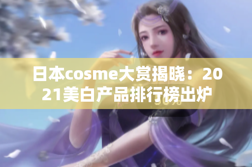 日本cosme大赏揭晓：2021美白产品排行榜出炉