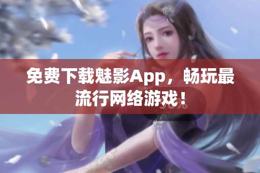 免费下载魅影App，畅玩最流行网络游戏！