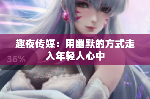 趣夜传媒：用幽默的方式走入年轻人心中