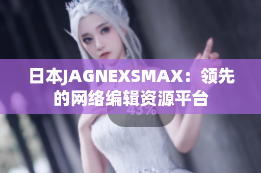 日本JAGNEXSMAX：领先的网络编辑资源平台