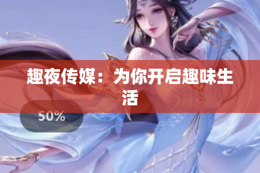 趣夜传媒：为你开启趣味生活