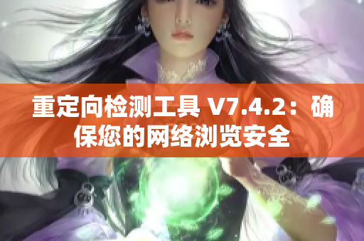 重定向检测工具 V7.4.2：确保您的网络浏览安全