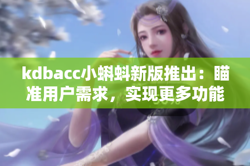 kdbacc小蝌蚪新版推出：瞄准用户需求，实现更多功能！