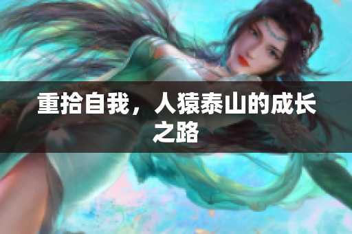 重拾自我，人猿泰山的成长之路