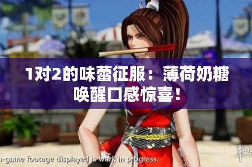 1对2的味蕾征服：薄荷奶糖唤醒口感惊喜！