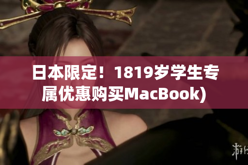 日本限定！1819岁学生专属优惠购买MacBook)