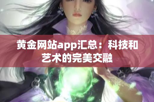 黄金网站app汇总：科技和艺术的完美交融