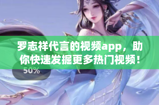罗志祥代言的视频app，助你快速发掘更多热门视频！