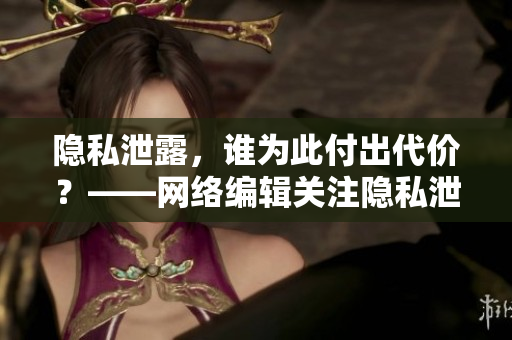 隐私泄露，谁为此付出代价？——网络编辑关注隐私泄露问题
