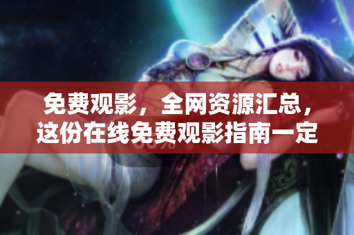 免费观影，全网资源汇总，这份在线免费观影指南一定适合你！