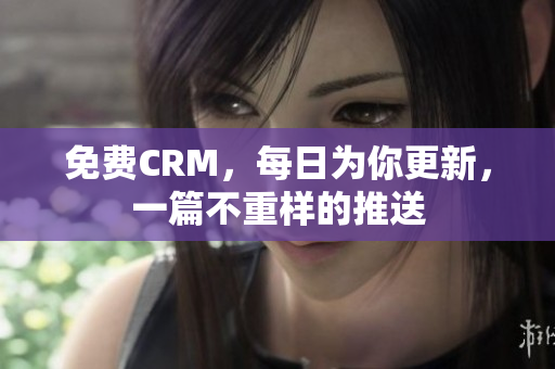 免费CRM，每日为你更新，一篇不重样的推送