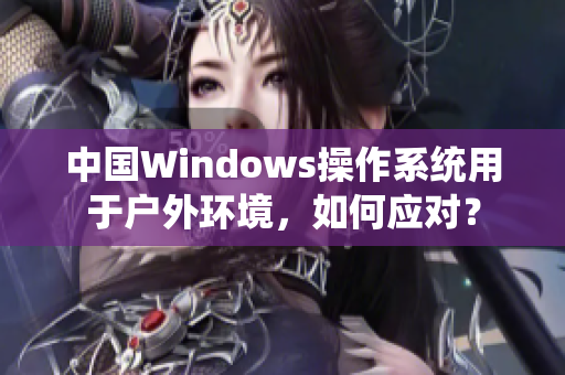 中国Windows操作系统用于户外环境，如何应对？