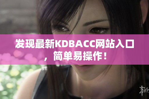 发现最新KDBACC网站入口，简单易操作！