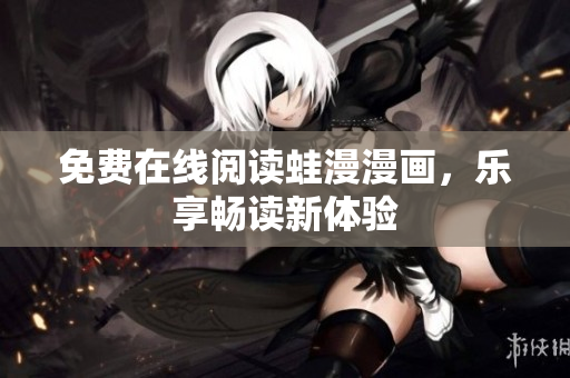 免费在线阅读蛙漫漫画，乐享畅读新体验