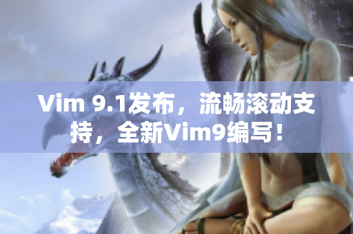 Vim 9.1发布，流畅滚动支持，全新Vim9编写！