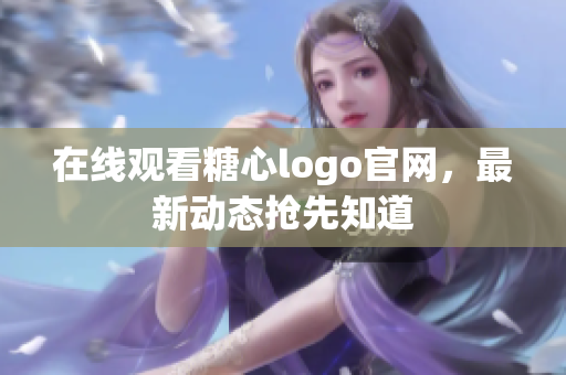 在线观看糖心logo官网，最新动态抢先知道