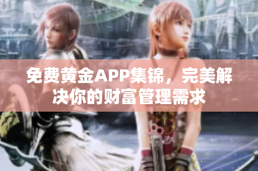 免费黄金APP集锦，完美解决你的财富管理需求