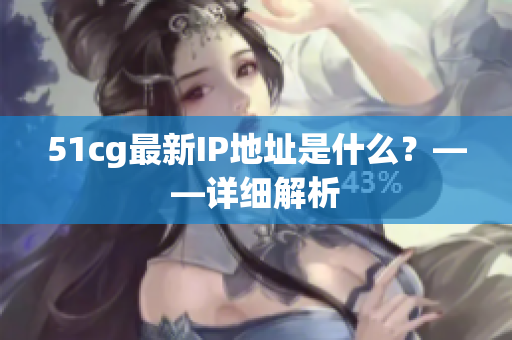 51cg最新IP地址是什么？——详细解析