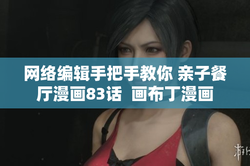 网络编辑手把手教你 亲子餐厅漫画83话  画布丁漫画