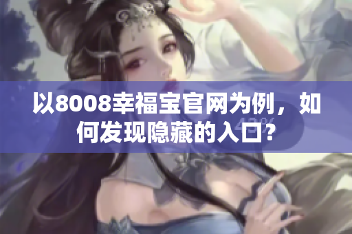 以8008幸福宝官网为例，如何发现隐藏的入口？