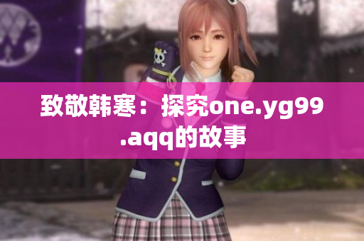 致敬韩寒：探究one.yg99.aqq的故事