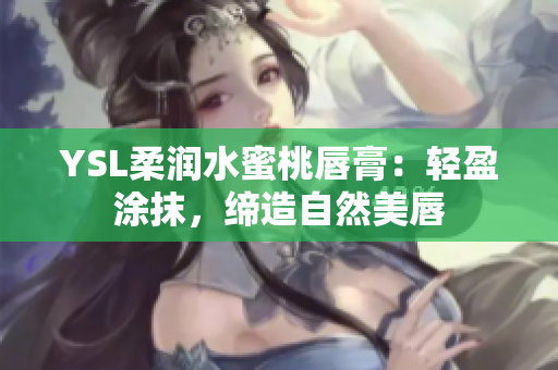 YSL柔润水蜜桃唇膏：轻盈涂抹，缔造自然美唇