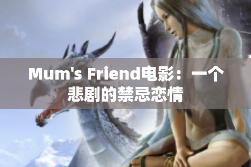 Mum's Friend电影：一个悲剧的禁忌恋情