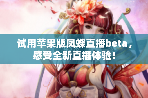试用苹果版凤蝶直播beta，感受全新直播体验！