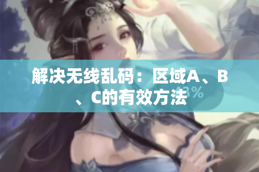 解决无线乱码：区域A、B、C的有效方法