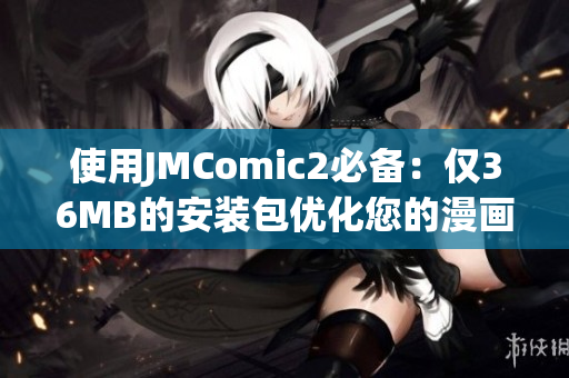使用JMComic2必备：仅36MB的安装包优化您的漫画体验