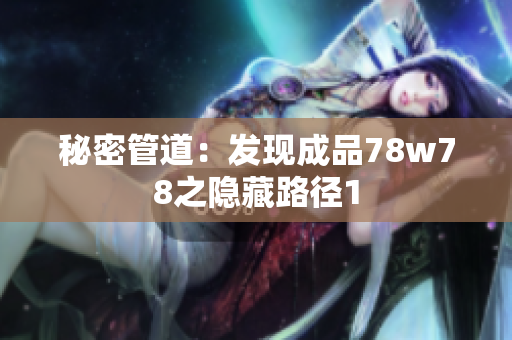 秘密管道：发现成品78w78之隐藏路径1