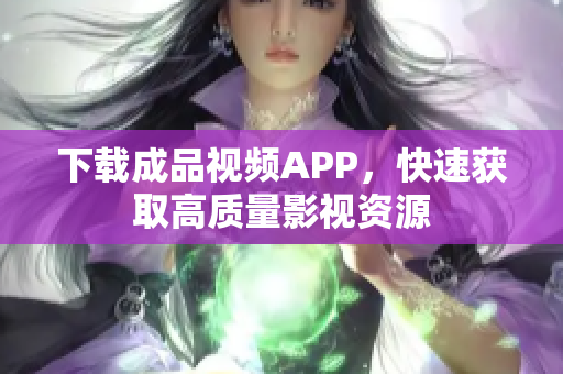 下载成品视频APP，快速获取高质量影视资源