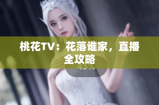 桃花TV：花落谁家，直播全攻略