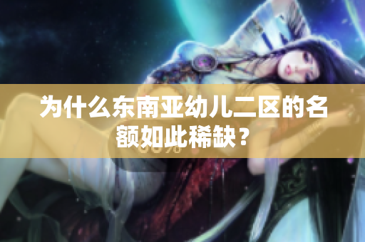 为什么东南亚幼儿二区的名额如此稀缺？