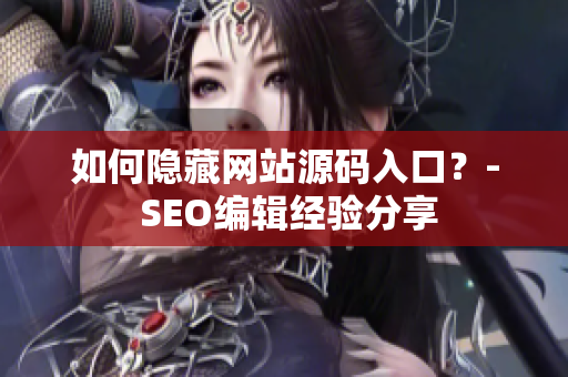 如何隐藏网站源码入口？- SEO编辑经验分享