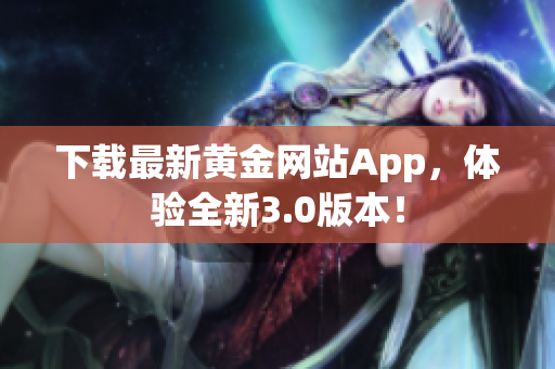 下载最新黄金网站App，体验全新3.0版本！