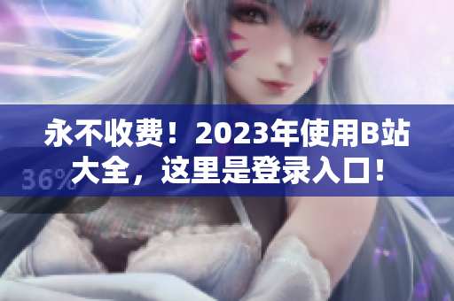永不收费！2023年使用B站大全，这里是登录入口！