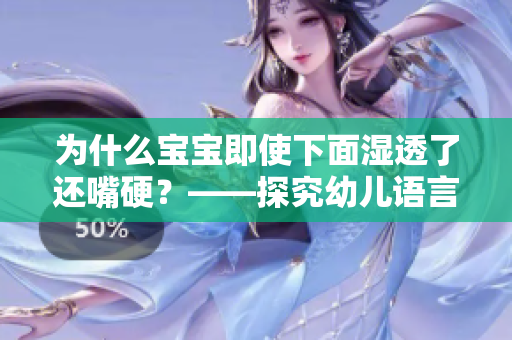为什么宝宝即使下面湿透了还嘴硬？——探究幼儿语言发展的原因