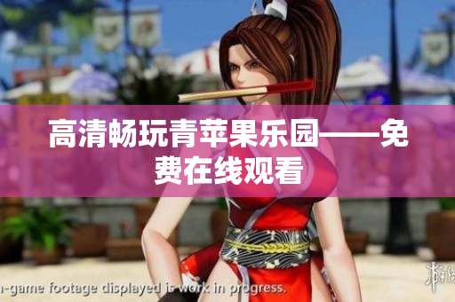 高清畅玩青苹果乐园——免费在线观看