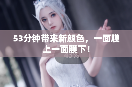 53分钟带来新颜色，一面膜上一面膜下！