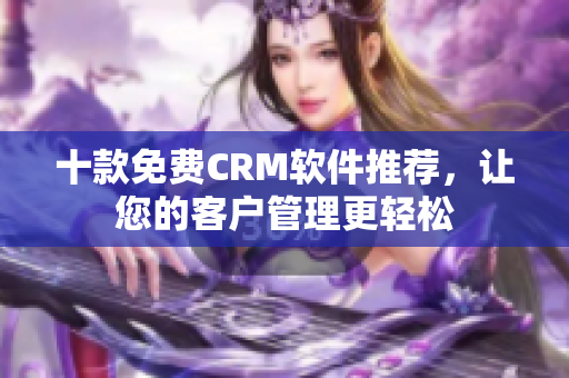 十款免费CRM软件推荐，让您的客户管理更轻松