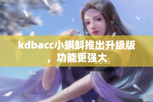 kdbacc小蝌蚪推出升级版，功能更强大