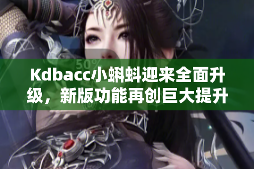 Kdbacc小蝌蚪迎来全面升级，新版功能再创巨大提升