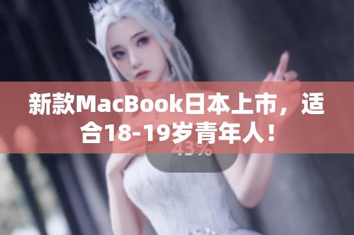 新款MacBook日本上市，适合18-19岁青年人！