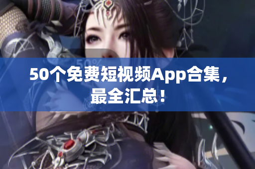 50个免费短视频App合集，最全汇总！