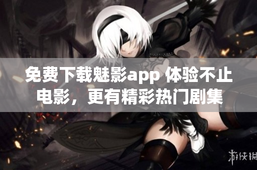 免费下载魅影app 体验不止电影，更有精彩热门剧集