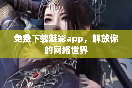 免费下载魅影app，解放你的网络世界