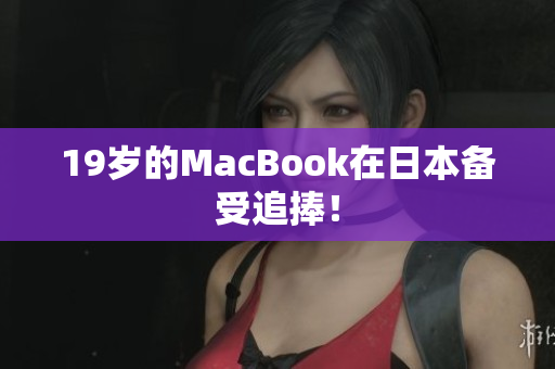 19岁的MacBook在日本备受追捧！